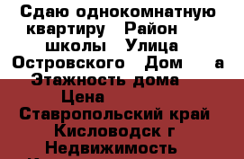 Сдаю однокомнатную квартиру › Район ­ 15 школы › Улица ­ Островского › Дом ­ 25а › Этажность дома ­ 6 › Цена ­ 10 000 - Ставропольский край, Кисловодск г. Недвижимость » Квартиры аренда   . Ставропольский край,Кисловодск г.